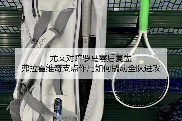 尤文对阵罗马赛后复盘 弗拉霍维奇支点作用如何撬动全队进攻