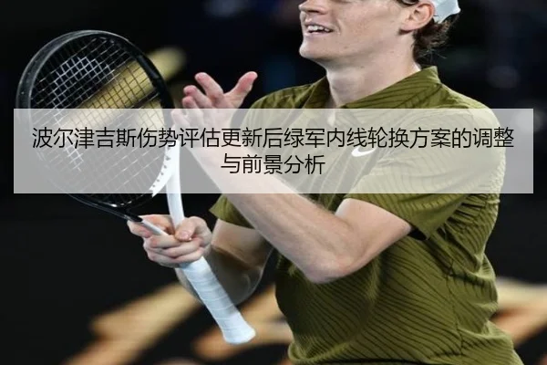 波尔津吉斯伤势评估更新后绿军内线轮换方案的调整与前景分析