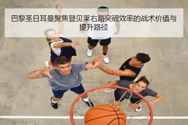巴黎圣日耳曼聚焦登贝莱右路突破效率的战术价值与提升路径