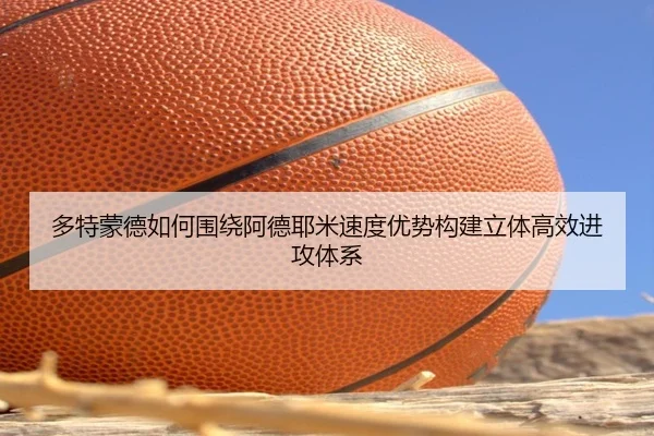 多特蒙德如何围绕阿德耶米速度优势构建立体高效进攻体系