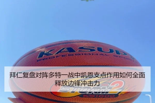 拜仁复盘对阵多特一战中凯恩支点作用如何全面释放边锋冲击力