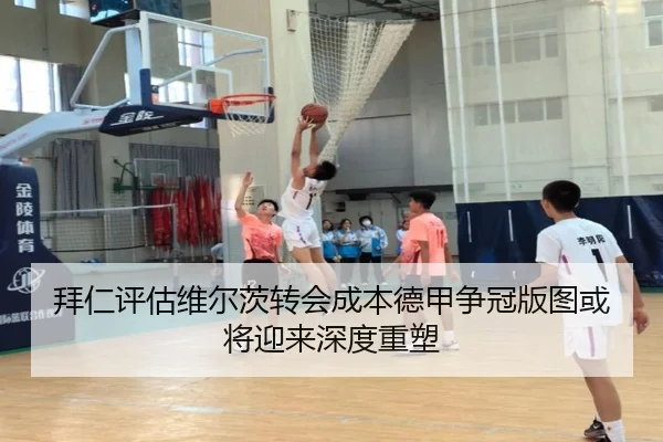 拜仁评估维尔茨转会成本德甲争冠版图或将迎来深度重塑