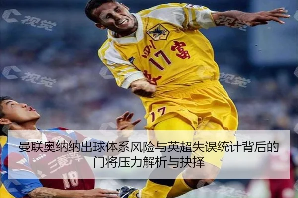 曼联奥纳纳出球体系风险与英超失误统计背后的门将压力解析与抉择