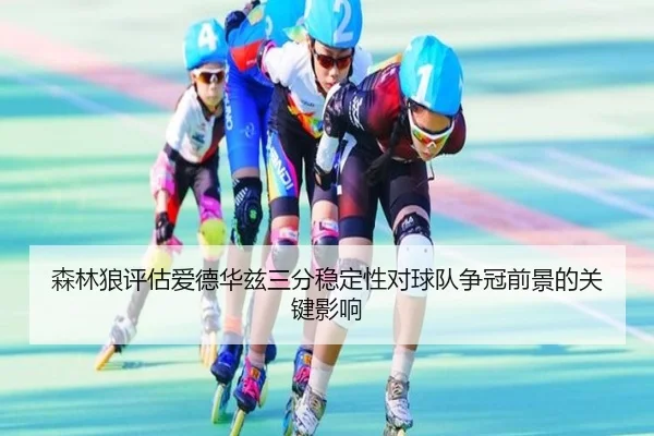 森林狼评估爱德华兹三分稳定性对球队争冠前景的关键影响