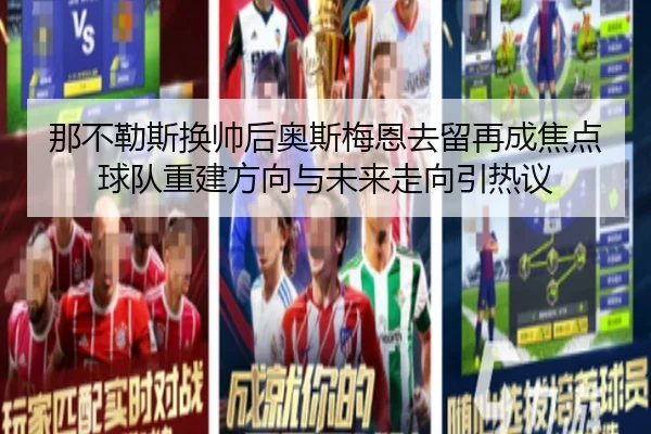 那不勒斯换帅后奥斯梅恩去留再成焦点球队重建方向与未来走向引热议