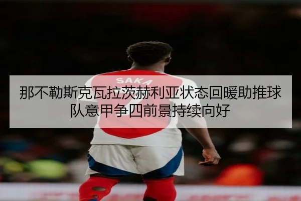 那不勒斯克瓦拉茨赫利亚状态回暖助推球队意甲争四前景持续向好