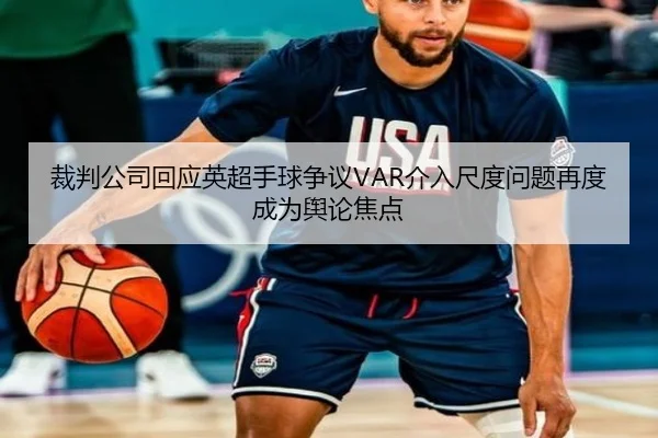 裁判公司回应英超手球争议VAR介入尺度问题再度成为舆论焦点