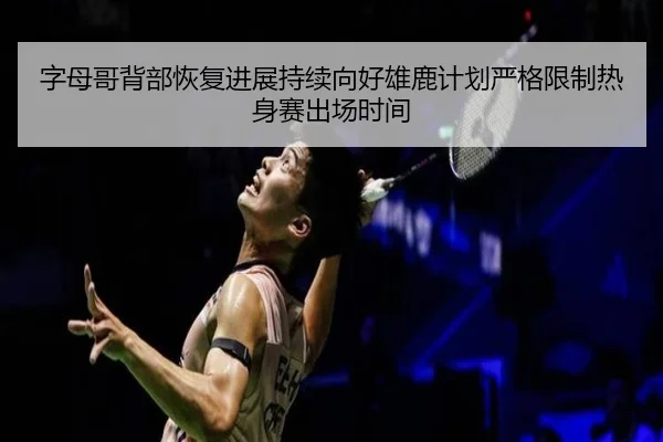 字母哥背部恢复进展持续向好雄鹿计划严格限制热身赛出场时间